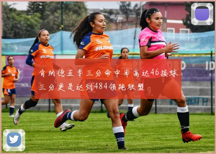 肯纳德五季三分命中率高达46接球三分更是达到484领跑联盟