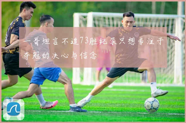 一哥坦言不追73胜纪录只想专注于夺冠的决心与信念