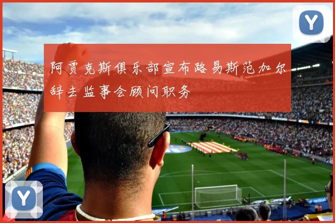 阿贾克斯俱乐部宣布路易斯范加尔辞去监事会顾问职务