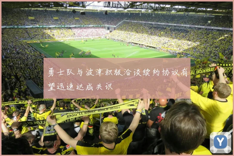 勇士队与波津积极洽谈续约协议有望迅速达成共识