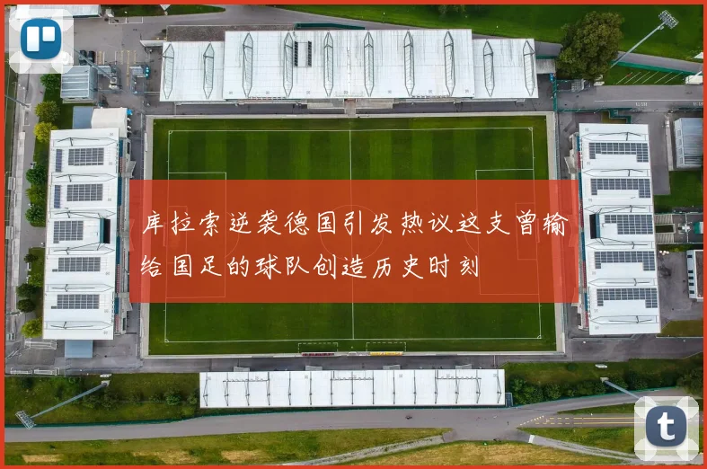 库拉索逆袭德国引发热议这支曾输给国足的球队创造历史时刻